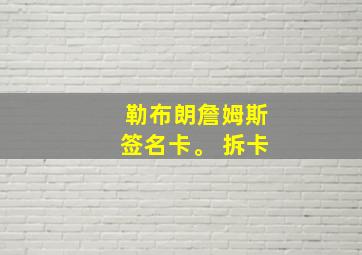 勒布朗詹姆斯签名卡。 拆卡